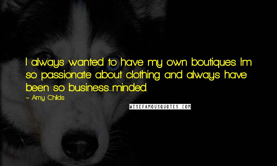 Amy Childs Quotes: I always wanted to have my own boutiques. I'm so passionate about clothing and always have been so business-minded.