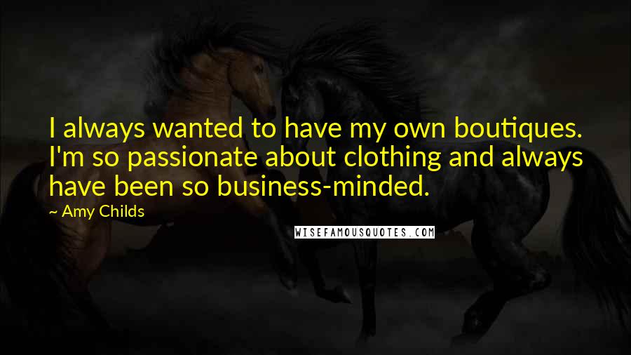 Amy Childs Quotes: I always wanted to have my own boutiques. I'm so passionate about clothing and always have been so business-minded.