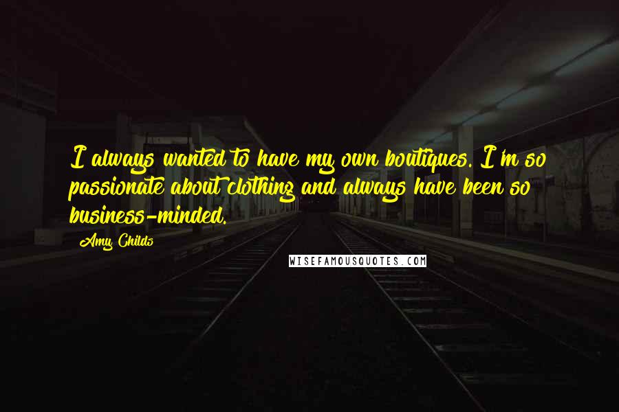 Amy Childs Quotes: I always wanted to have my own boutiques. I'm so passionate about clothing and always have been so business-minded.