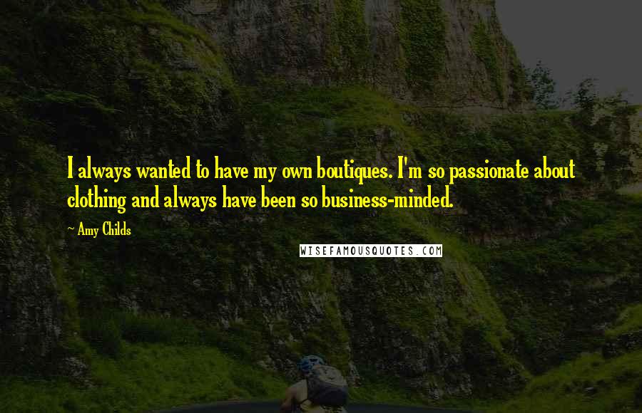 Amy Childs Quotes: I always wanted to have my own boutiques. I'm so passionate about clothing and always have been so business-minded.