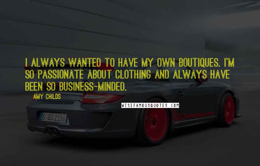 Amy Childs Quotes: I always wanted to have my own boutiques. I'm so passionate about clothing and always have been so business-minded.
