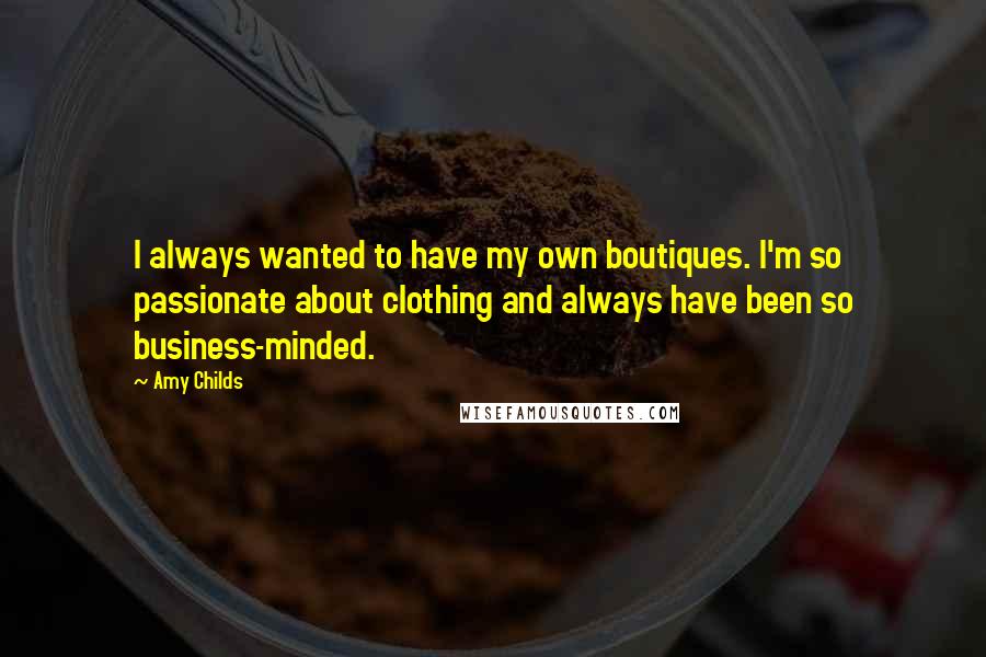 Amy Childs Quotes: I always wanted to have my own boutiques. I'm so passionate about clothing and always have been so business-minded.