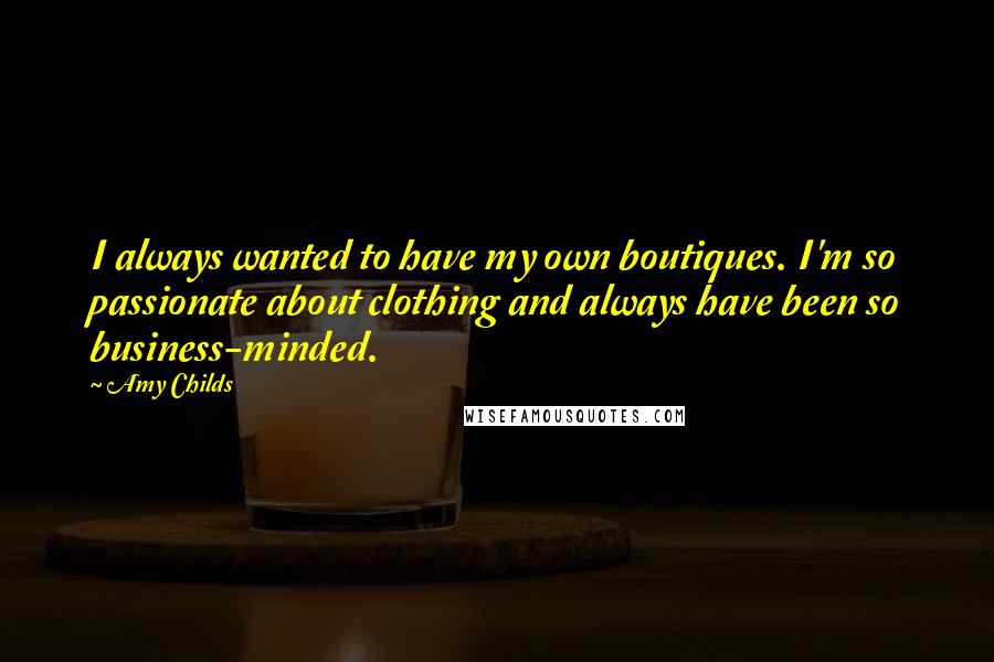 Amy Childs Quotes: I always wanted to have my own boutiques. I'm so passionate about clothing and always have been so business-minded.