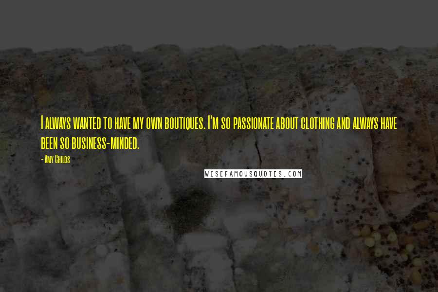 Amy Childs Quotes: I always wanted to have my own boutiques. I'm so passionate about clothing and always have been so business-minded.