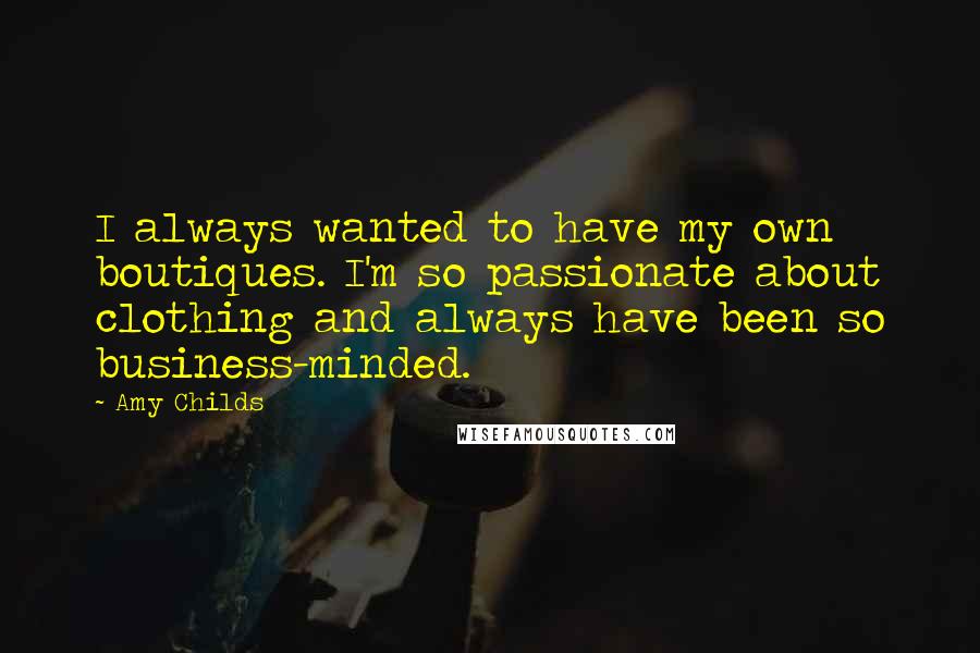 Amy Childs Quotes: I always wanted to have my own boutiques. I'm so passionate about clothing and always have been so business-minded.