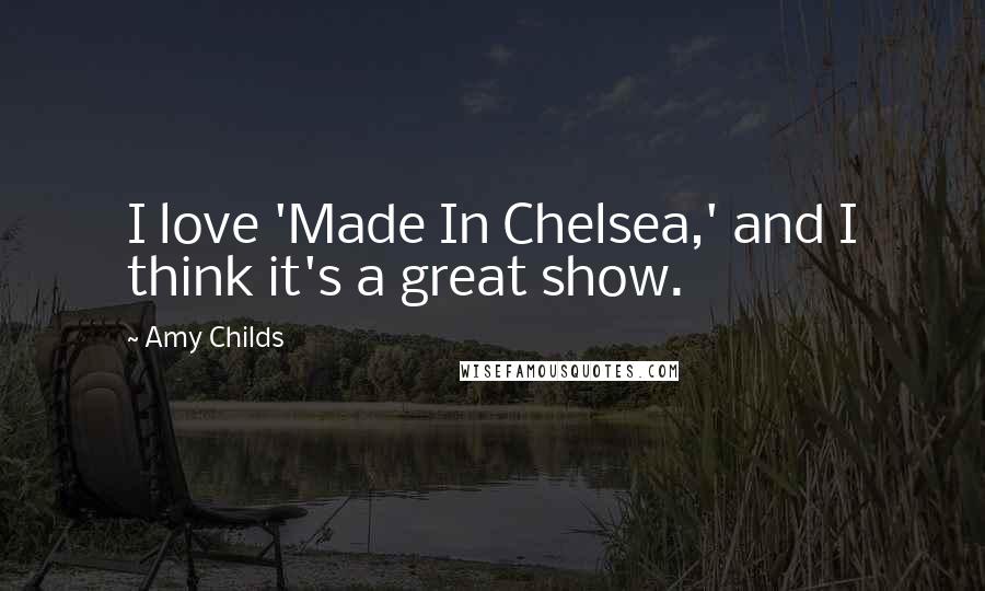 Amy Childs Quotes: I love 'Made In Chelsea,' and I think it's a great show.