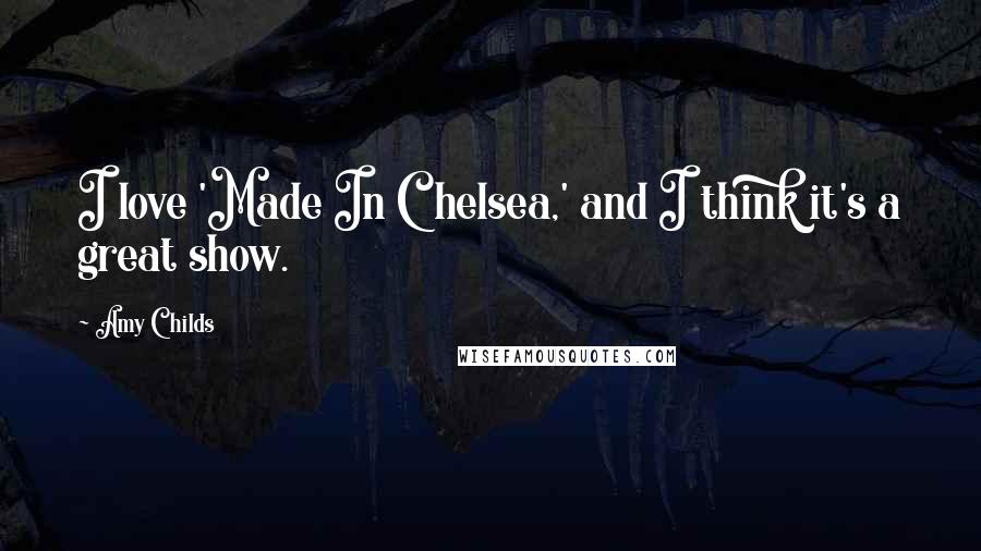 Amy Childs Quotes: I love 'Made In Chelsea,' and I think it's a great show.