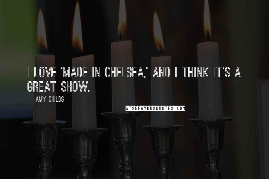 Amy Childs Quotes: I love 'Made In Chelsea,' and I think it's a great show.