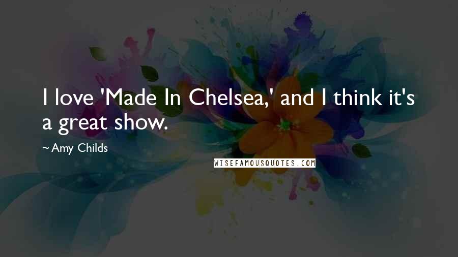 Amy Childs Quotes: I love 'Made In Chelsea,' and I think it's a great show.