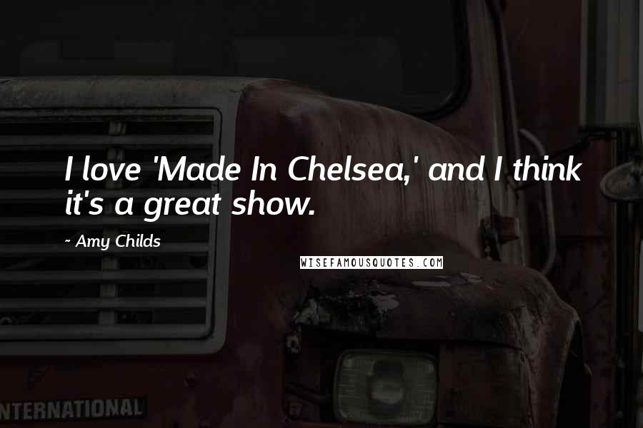 Amy Childs Quotes: I love 'Made In Chelsea,' and I think it's a great show.
