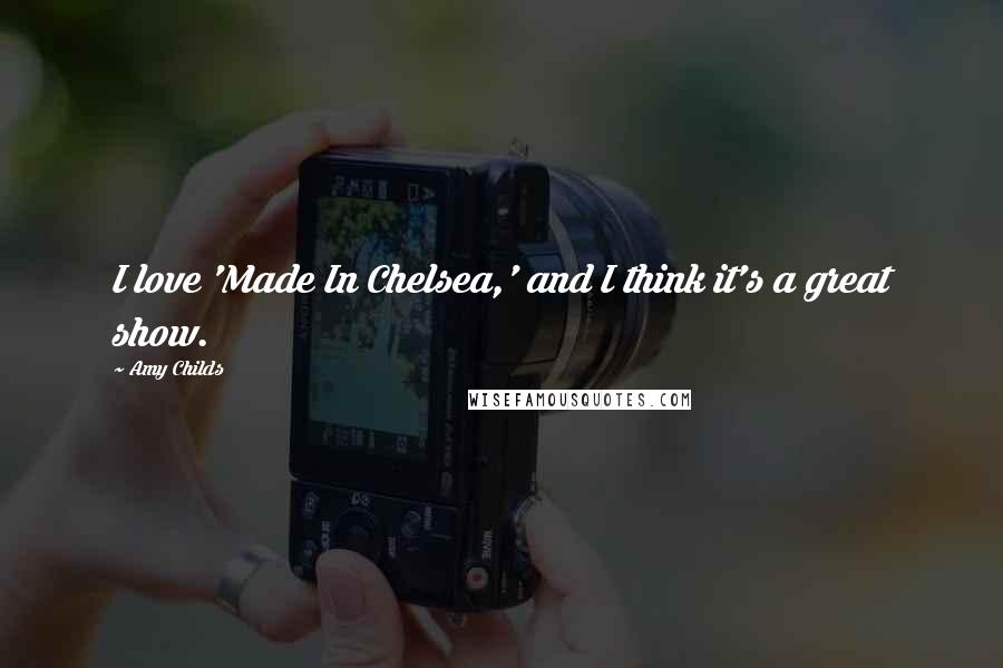Amy Childs Quotes: I love 'Made In Chelsea,' and I think it's a great show.