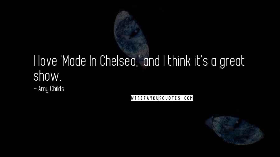 Amy Childs Quotes: I love 'Made In Chelsea,' and I think it's a great show.