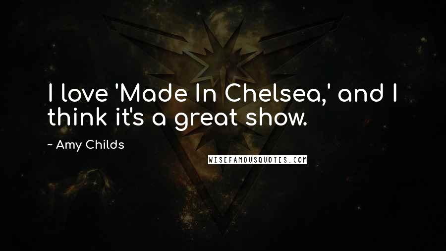 Amy Childs Quotes: I love 'Made In Chelsea,' and I think it's a great show.