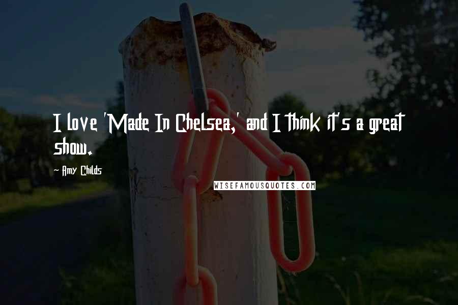Amy Childs Quotes: I love 'Made In Chelsea,' and I think it's a great show.