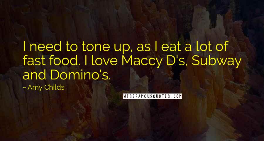 Amy Childs Quotes: I need to tone up, as I eat a lot of fast food. I love Maccy D's, Subway and Domino's.