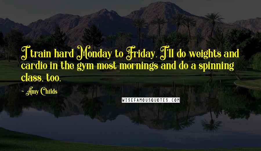 Amy Childs Quotes: I train hard Monday to Friday. I'll do weights and cardio in the gym most mornings and do a spinning class, too.