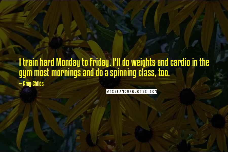 Amy Childs Quotes: I train hard Monday to Friday. I'll do weights and cardio in the gym most mornings and do a spinning class, too.