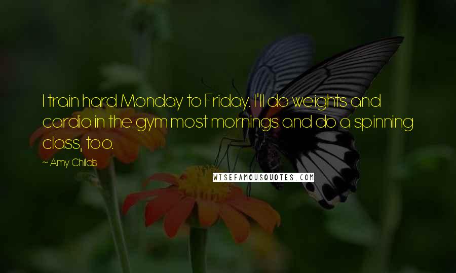 Amy Childs Quotes: I train hard Monday to Friday. I'll do weights and cardio in the gym most mornings and do a spinning class, too.