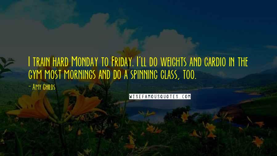 Amy Childs Quotes: I train hard Monday to Friday. I'll do weights and cardio in the gym most mornings and do a spinning class, too.