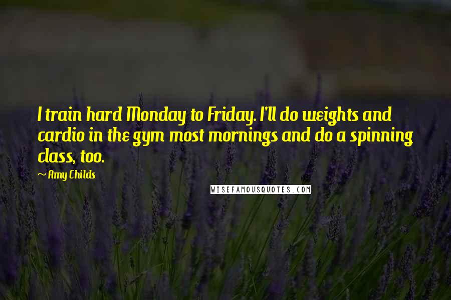 Amy Childs Quotes: I train hard Monday to Friday. I'll do weights and cardio in the gym most mornings and do a spinning class, too.