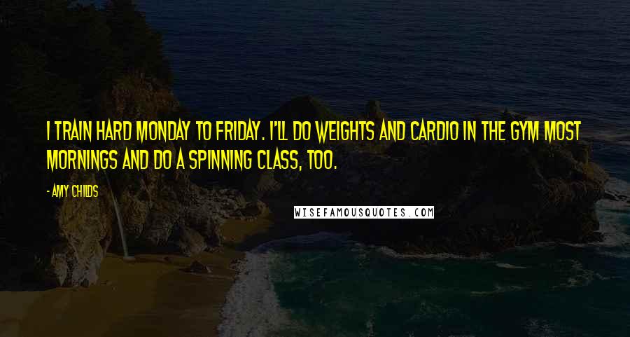 Amy Childs Quotes: I train hard Monday to Friday. I'll do weights and cardio in the gym most mornings and do a spinning class, too.