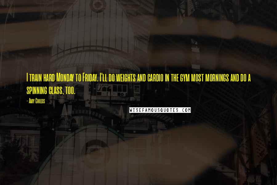 Amy Childs Quotes: I train hard Monday to Friday. I'll do weights and cardio in the gym most mornings and do a spinning class, too.