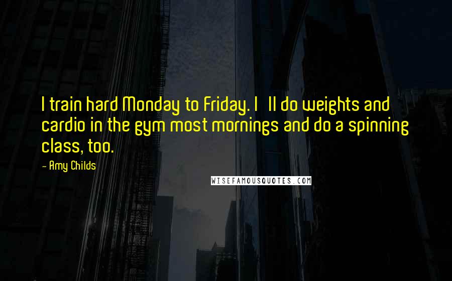 Amy Childs Quotes: I train hard Monday to Friday. I'll do weights and cardio in the gym most mornings and do a spinning class, too.