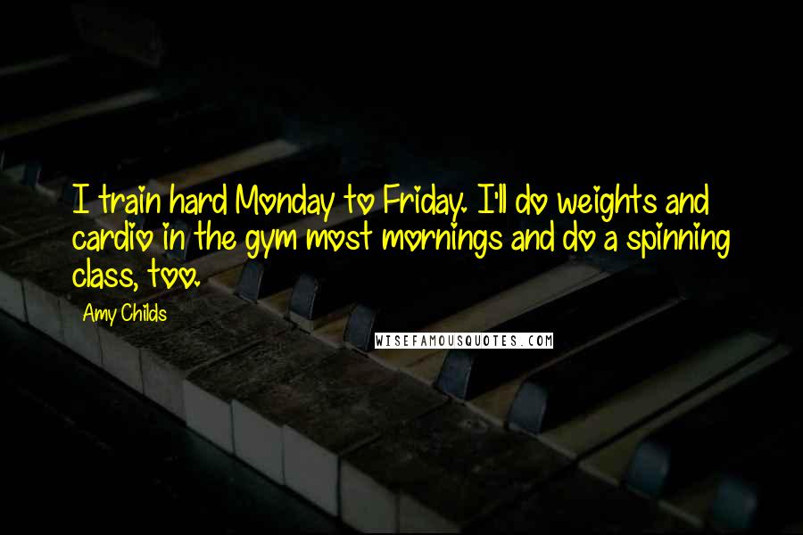 Amy Childs Quotes: I train hard Monday to Friday. I'll do weights and cardio in the gym most mornings and do a spinning class, too.