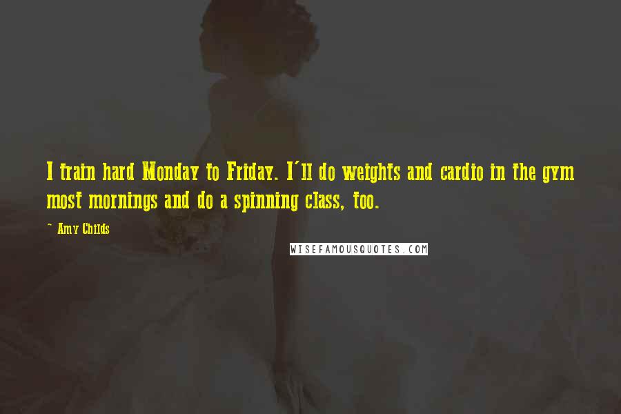 Amy Childs Quotes: I train hard Monday to Friday. I'll do weights and cardio in the gym most mornings and do a spinning class, too.