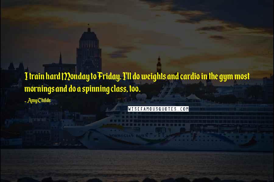 Amy Childs Quotes: I train hard Monday to Friday. I'll do weights and cardio in the gym most mornings and do a spinning class, too.
