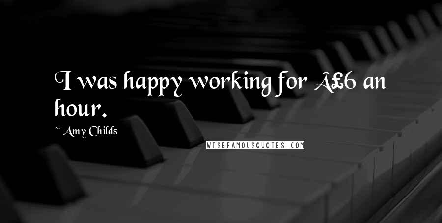 Amy Childs Quotes: I was happy working for Â£6 an hour.