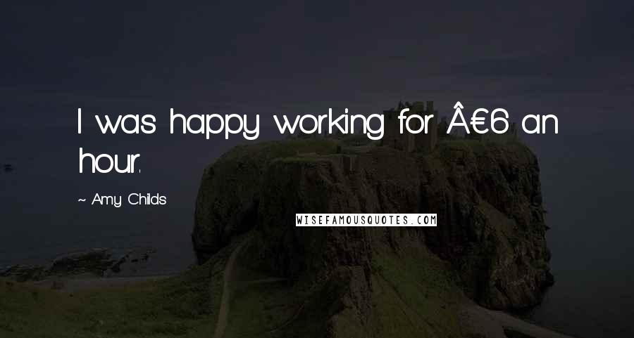 Amy Childs Quotes: I was happy working for Â£6 an hour.