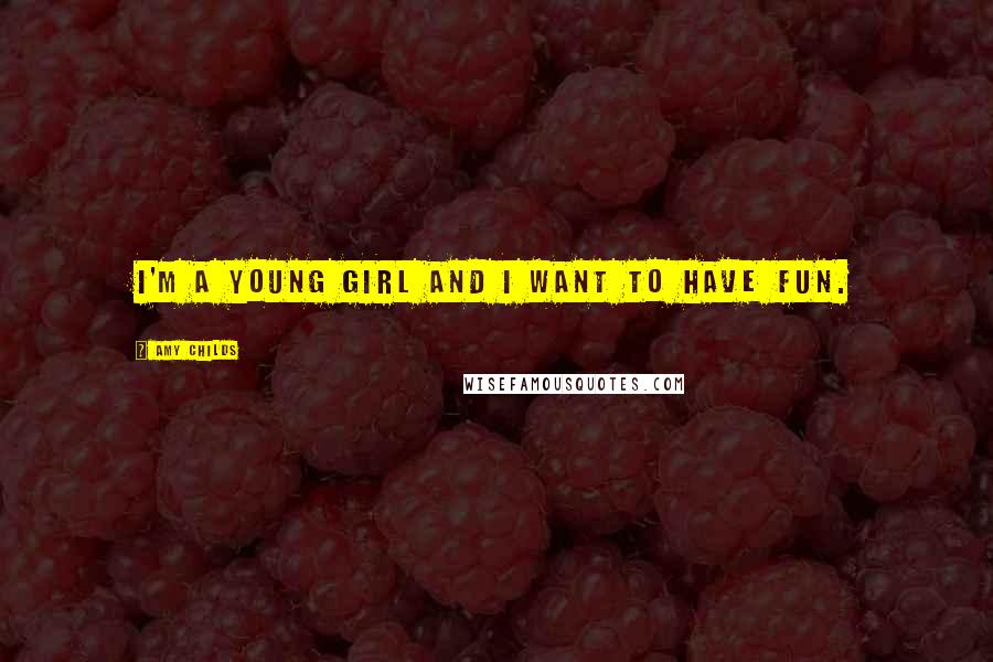 Amy Childs Quotes: I'm a young girl and I want to have fun.