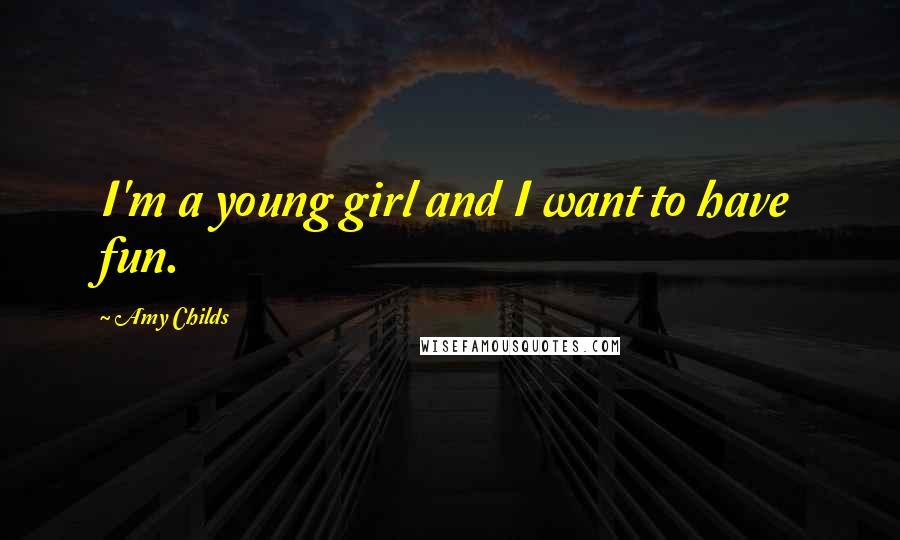 Amy Childs Quotes: I'm a young girl and I want to have fun.