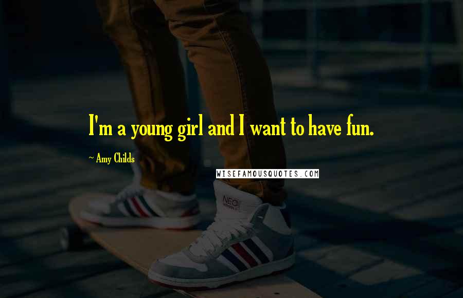 Amy Childs Quotes: I'm a young girl and I want to have fun.