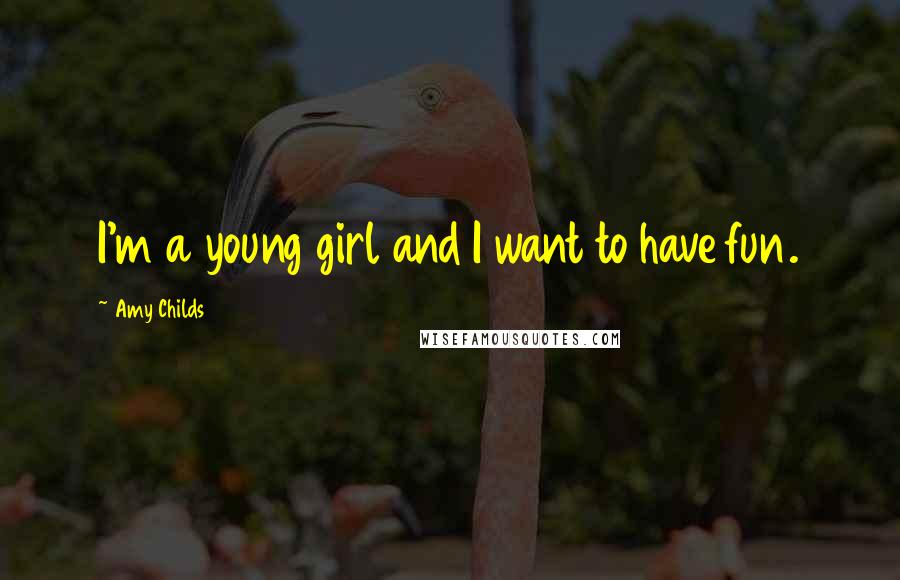 Amy Childs Quotes: I'm a young girl and I want to have fun.