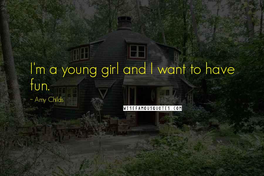 Amy Childs Quotes: I'm a young girl and I want to have fun.