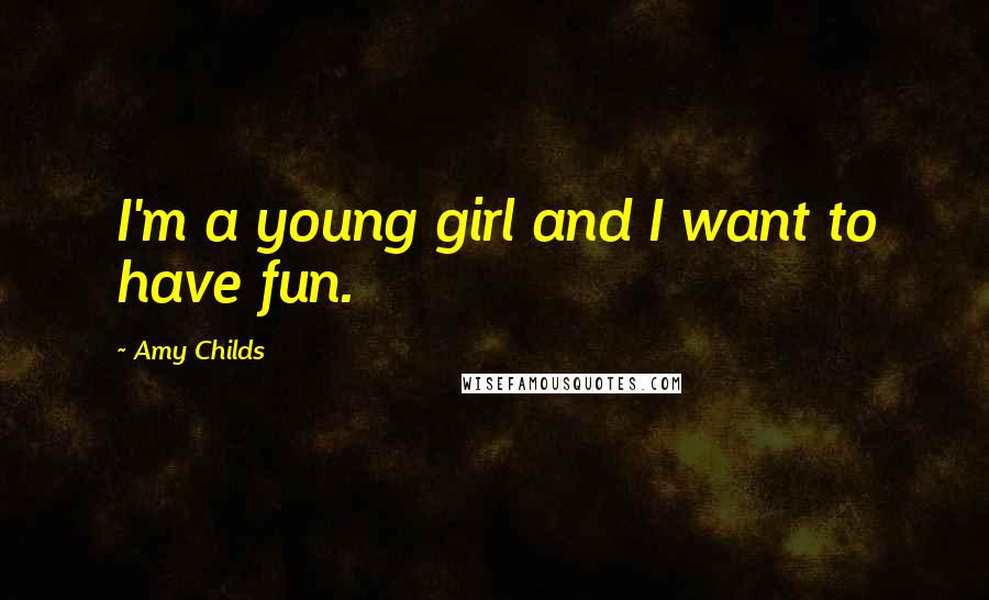 Amy Childs Quotes: I'm a young girl and I want to have fun.
