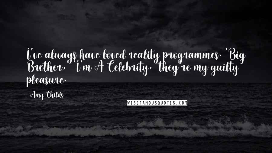 Amy Childs Quotes: I've always have loved reality programmes. 'Big Brother,' 'I'm A Celebrity,' they're my guilty pleasure.