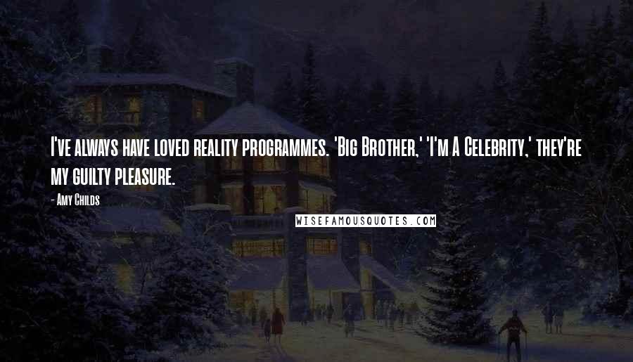 Amy Childs Quotes: I've always have loved reality programmes. 'Big Brother,' 'I'm A Celebrity,' they're my guilty pleasure.