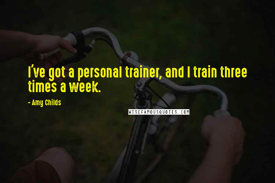 Amy Childs Quotes: I've got a personal trainer, and I train three times a week.