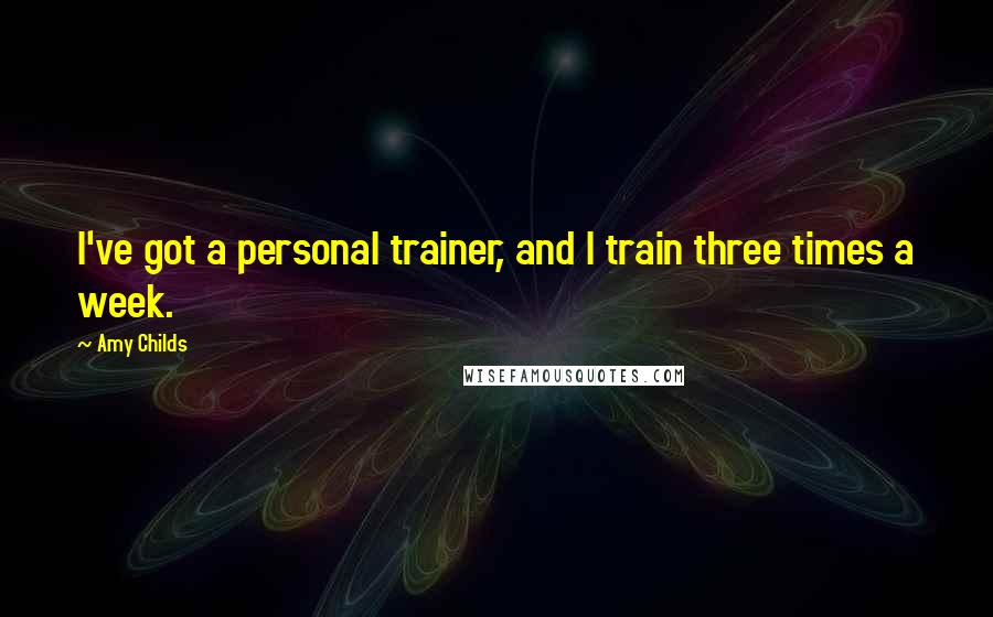 Amy Childs Quotes: I've got a personal trainer, and I train three times a week.
