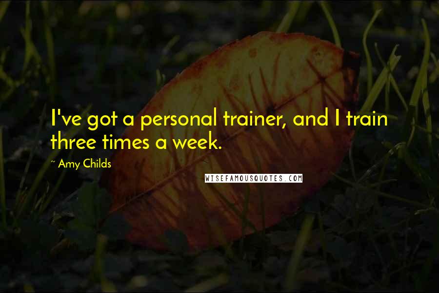 Amy Childs Quotes: I've got a personal trainer, and I train three times a week.