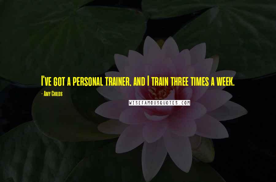 Amy Childs Quotes: I've got a personal trainer, and I train three times a week.