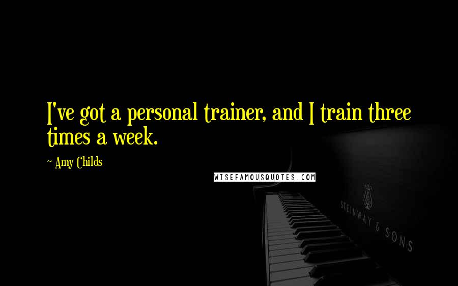 Amy Childs Quotes: I've got a personal trainer, and I train three times a week.