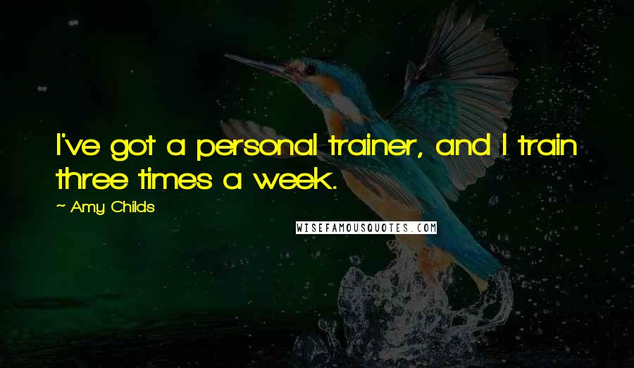 Amy Childs Quotes: I've got a personal trainer, and I train three times a week.