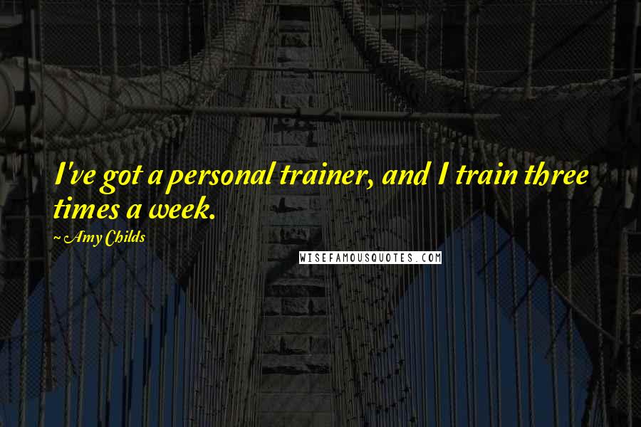 Amy Childs Quotes: I've got a personal trainer, and I train three times a week.