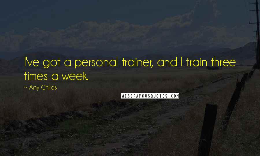 Amy Childs Quotes: I've got a personal trainer, and I train three times a week.