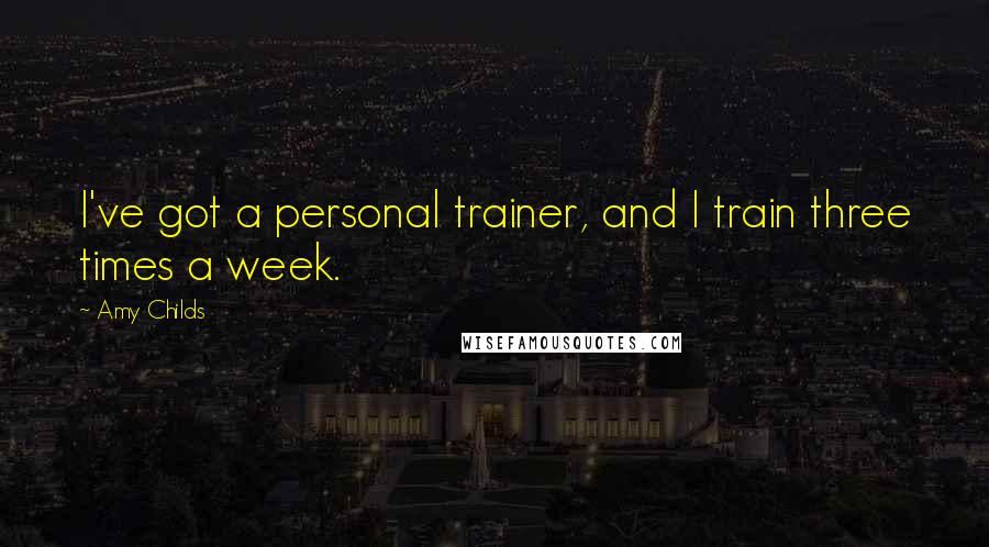 Amy Childs Quotes: I've got a personal trainer, and I train three times a week.