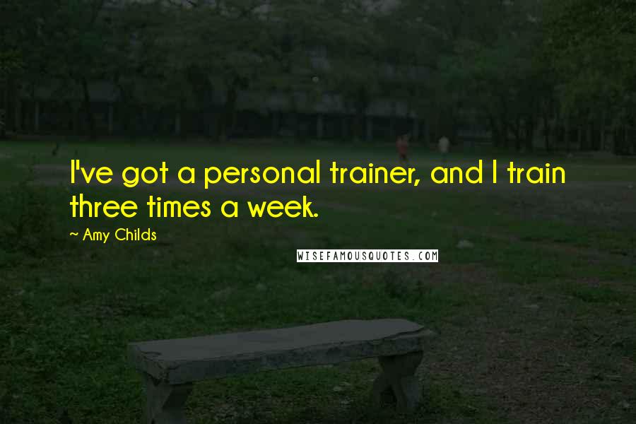 Amy Childs Quotes: I've got a personal trainer, and I train three times a week.